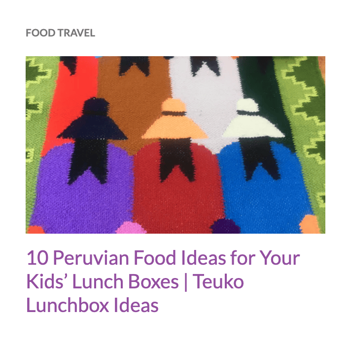 10 Peruvian food lideas for Kids' lunchboxes, a blog post by Teuko.